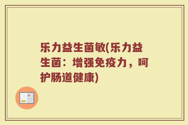 乐力益生菌敏(乐力益生菌：增强免疫力，呵护肠道健康)