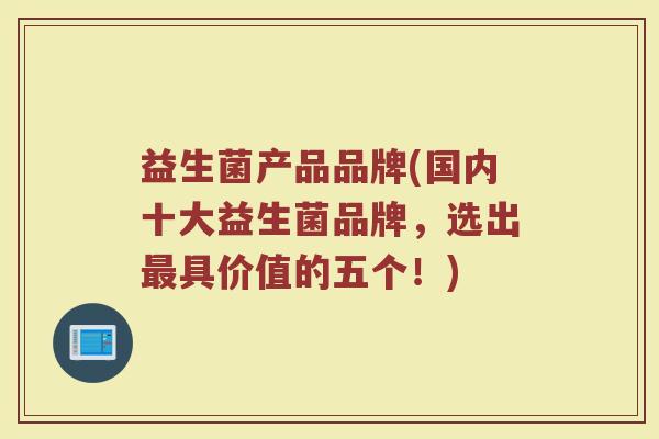益生菌产品品牌(国内十大益生菌品牌，选出最具价值的五个！)