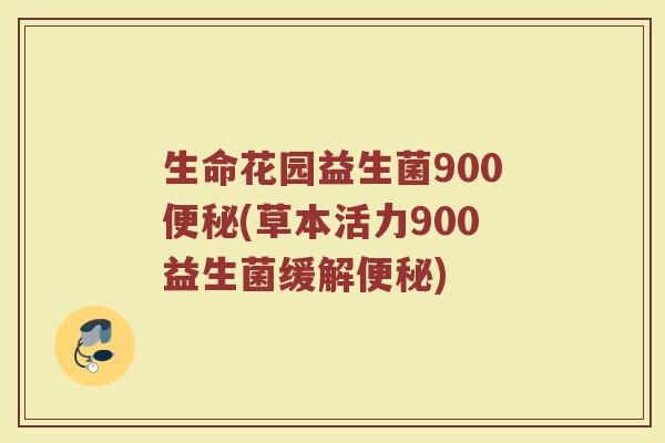 生命花园益生菌900便秘(草本活力900益生菌缓解便秘)