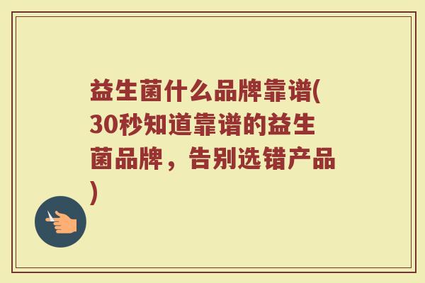 益生菌什么品牌靠谱(30秒知道靠谱的益生菌品牌，告别选错产品)