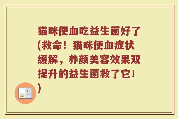 猫咪便吃益生菌好了(救命!猫咪便症状缓解,效果双提升的益生菌救了它!) 猫咪便吃益生菌好了(救命!猫咪便症状缓解,效果双提升的益生菌救了它!)