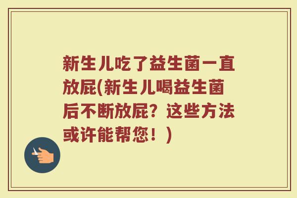 新生儿吃了益生菌一直放屁(新生儿喝益生菌后不断放屁?这些方法或许能帮您!) 新生儿吃了益生菌一直放屁(新生儿喝益生菌后不断放屁?这些方法或许能帮您!)