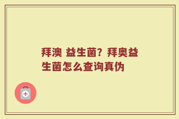 拜澳 益生菌？拜奥益生菌怎么查询真伪