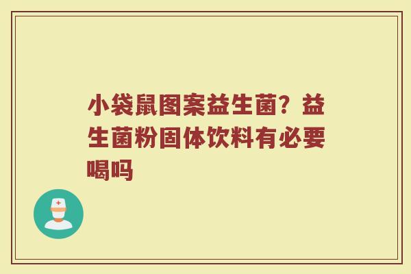 小袋鼠图案益生菌？益生菌粉固体饮料有必要喝吗