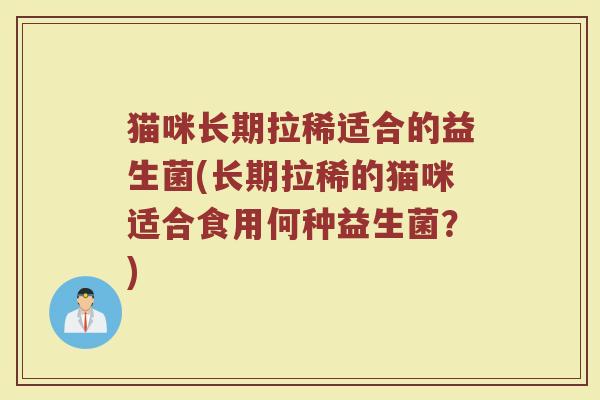 猫咪长期拉稀适合的益生菌(长期拉稀的猫咪适合食用何种益生菌？)