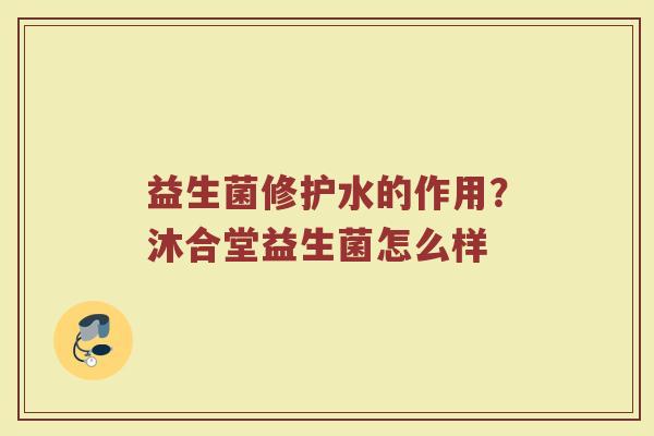 益生菌修护水的作用？沐合堂益生菌怎么样