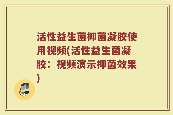 活性益生菌抑菌凝胶使用视频(活性益生菌凝胶：视频演示抑菌效果)