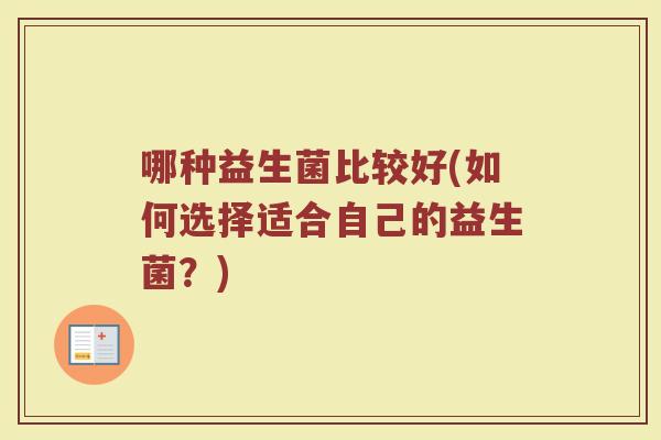 哪种益生菌比较好(如何选择适合自己的益生菌？)