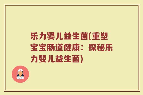 乐力婴儿益生菌(重塑宝宝肠道健康：探秘乐力婴儿益生菌)