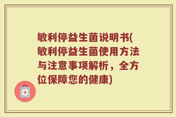 敏利停益生菌说明书(敏利停益生菌使用方法与注意事项解析，全方位保障您的健康)