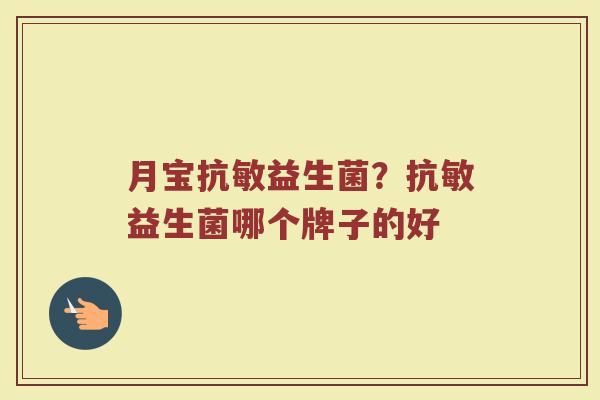 月宝抗敏益生菌?抗敏益生菌哪个牌子的好 月宝抗敏益生菌?抗敏益生菌哪个牌子的好