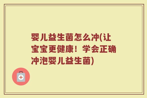 婴儿益生菌怎么冲(让宝宝更健康!学会正确冲泡婴儿益生菌) 婴儿益生菌怎么冲(让宝宝更健康!学会正确冲泡婴儿益生菌)