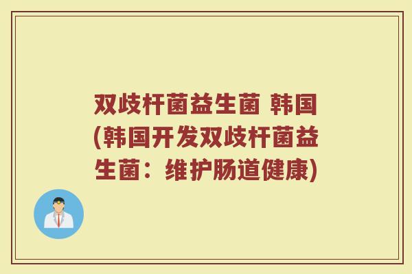 双歧杆菌益生菌 韩国(韩国开发双歧杆菌益生菌：维护肠道健康)