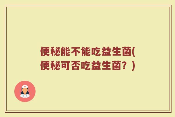 能不能吃益生菌(可否吃益生菌?) 能不能吃益生菌(可否吃益生菌?)