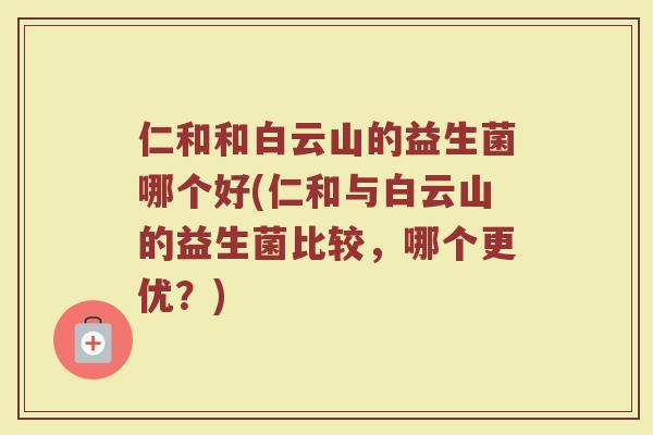 仁和和白云山的益生菌哪个好(仁和与白云山的益生菌比较，哪个更优？)