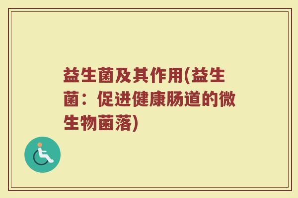 益生菌及其作用(益生菌:促进健康肠道的微生物菌落) 益生菌及其作用(益生菌:促进健康肠道的微生物菌落)