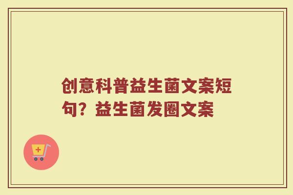 创意科普益生菌文案短句?益生菌发圈文案 创意科普益生菌文案短句?益生菌发圈文案