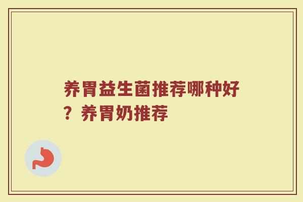 养胃益生菌推荐哪种好?养胃奶推荐 养胃益生菌推荐哪种好?养胃奶推荐