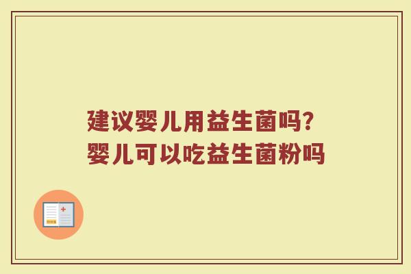 建议婴儿用益生菌吗？婴儿可以吃益生菌粉吗