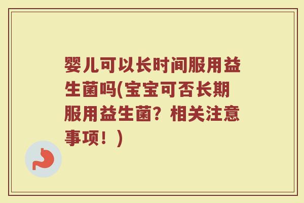 婴儿可以长时间服用益生菌吗(宝宝可否长期服用益生菌?相关注意事项!) 婴儿可以长时间服用益生菌吗(宝宝可否长期服用益生菌?相关注意事项!)
