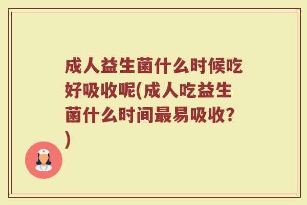 成人益生菌什么时候吃好吸收呢(成人吃益生菌什么时间最易吸收？)