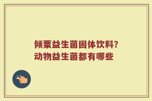 倾粟益生菌固体饮料？动物益生菌都有哪些