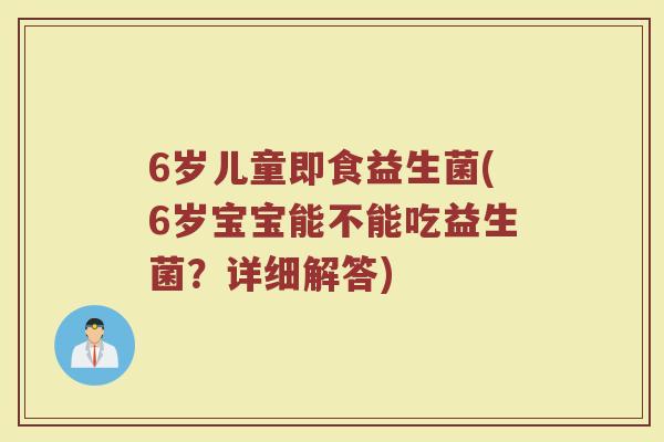 6岁儿童即食益生菌(6岁宝宝能不能吃益生菌?详细解答) 6岁儿童即食益生菌(6岁宝宝能不能吃益生菌?详细解答)