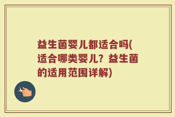 益生菌婴儿都适合吗(适合哪类婴儿?益生菌的适用范围详解) 益生菌婴儿都适合吗(适合哪类婴儿?益生菌的适用范围详解)