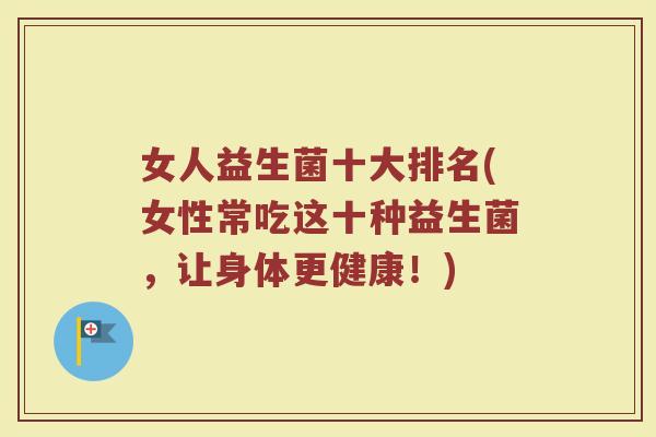 女人益生菌十大排名(女性常吃这十种益生菌，让身体更健康！)