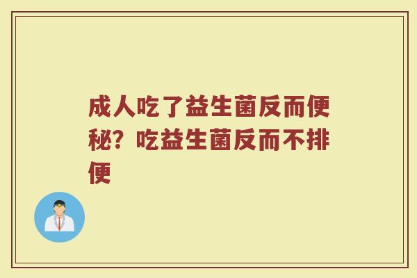 成人吃了益生菌反而便秘？吃益生菌反而不排便