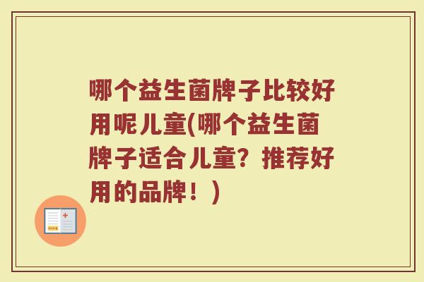 哪个益生菌牌子比较好用呢儿童(哪个益生菌牌子适合儿童？推荐好用的品牌！)