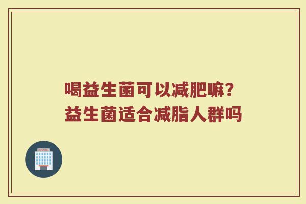 喝益生菌可以嘛？益生菌适合减脂人群吗