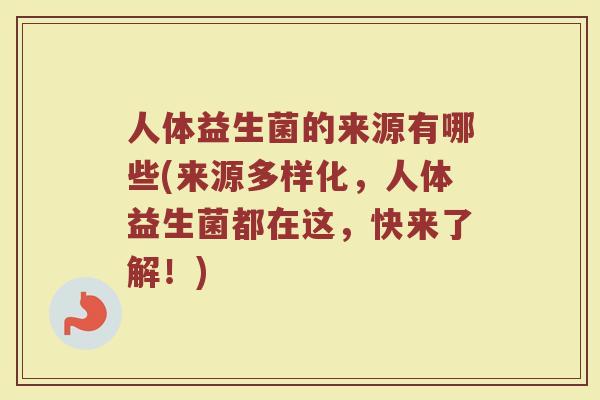 人体益生菌的来源有哪些(来源多样化，人体益生菌都在这，快来了解！)