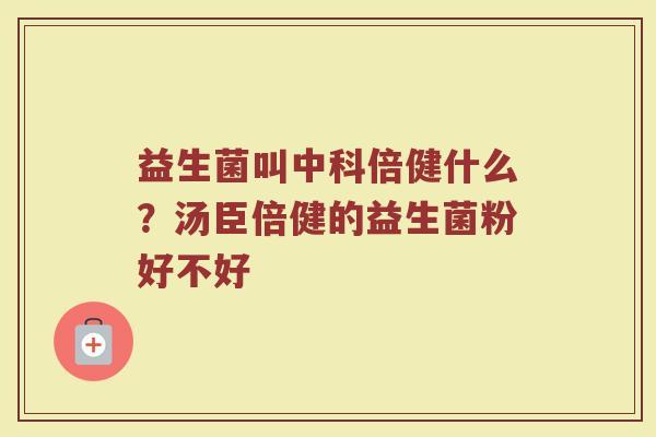益生菌叫中科倍健什么？汤臣倍健的益生菌粉好不好