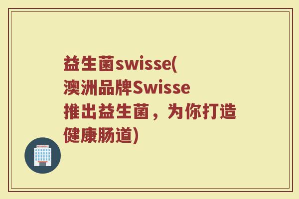 益生菌swisse(澳洲品牌Swisse推出益生菌，为你打造健康肠道)