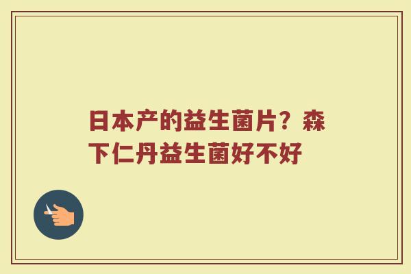 日本产的益生菌片？森下仁丹益生菌好不好