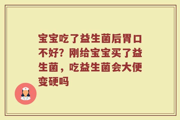 宝宝吃了益生菌后胃口不好？刚给宝宝买了益生菌，吃益生菌会大便变硬吗