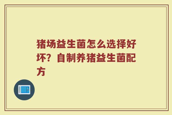 猪场益生菌怎么选择好坏？自制养猪益生菌配方