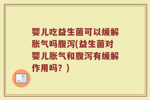 婴儿吃益生菌可以缓解胀气吗腹泻(益生菌对婴儿胀气和腹泻有缓解作用吗？)