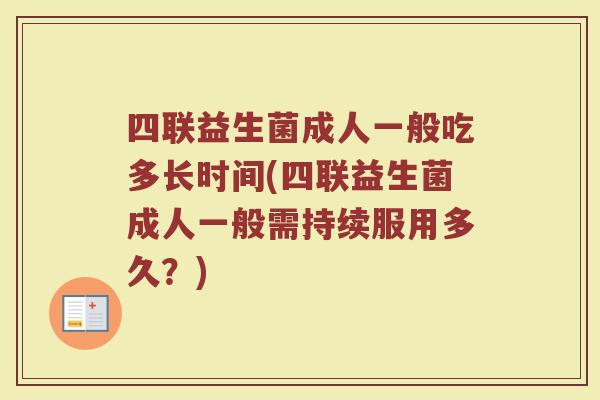四联益生菌成人一般吃多长时间(四联益生菌成人一般需持续服用多久?) 四联益生菌成人一般吃多长时间(四联益生菌成人一般需持续服用多久?)