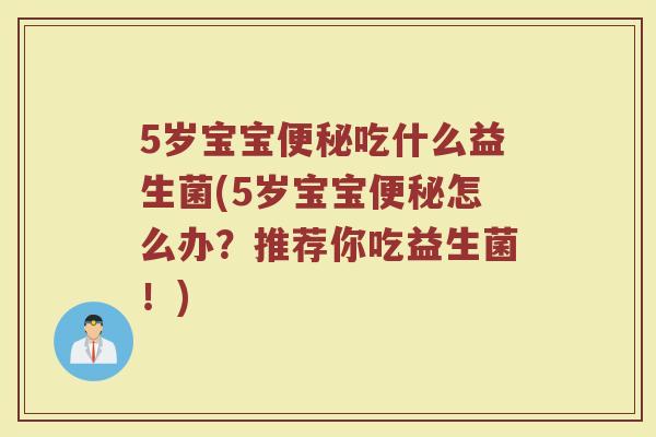 5岁宝宝便秘吃什么益生菌(5岁宝宝便秘怎么办？推荐你吃益生菌！)