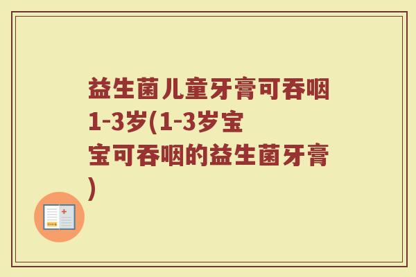 益生菌儿童牙膏可吞咽1-3岁(1-3岁宝宝可吞咽的益生菌牙膏)