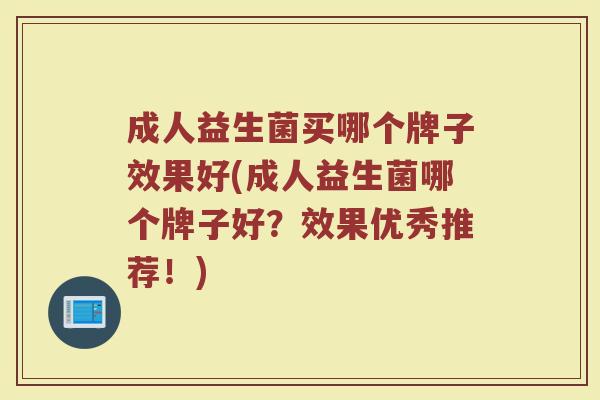 成人益生菌买哪个牌子效果好(成人益生菌哪个牌子好？效果优秀推荐！)