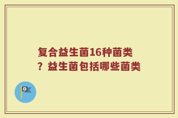复合益生菌16种菌类？益生菌包括哪些菌类