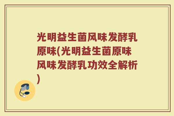 光明益生菌风味发酵乳原味(光明益生菌原味风味发酵乳功效全解析)