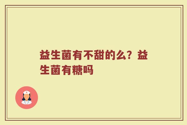 益生菌有不甜的么？益生菌有糖吗
