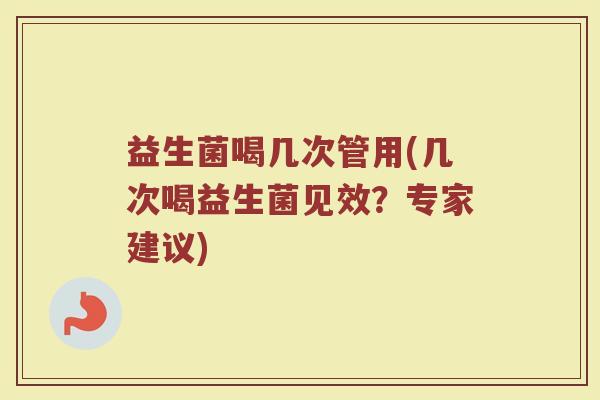 益生菌喝几次管用(几次喝益生菌见效？专家建议)