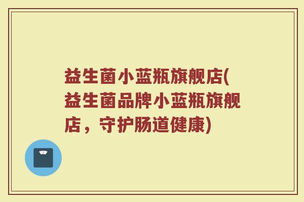 益生菌小蓝瓶旗舰店(益生菌品牌小蓝瓶旗舰店，守护肠道健康)
