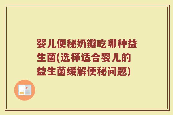 婴儿奶瓣吃哪种益生菌(选择适合婴儿的益生菌缓解问题) 婴儿奶瓣吃哪种益生菌(选择适合婴儿的益生菌缓解问题)