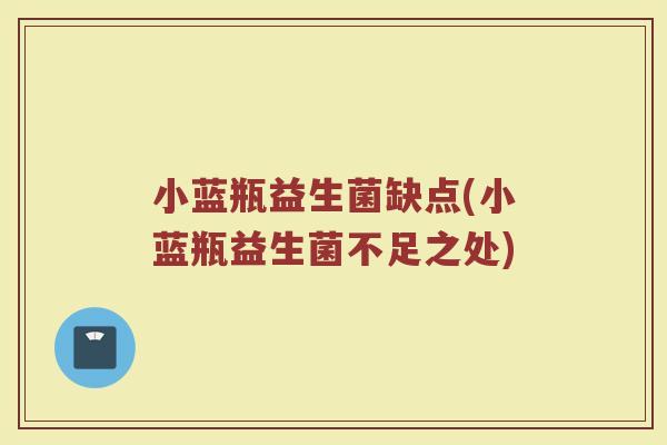 小蓝瓶益生菌缺点(小蓝瓶益生菌不足之处) 小蓝瓶益生菌缺点(小蓝瓶益生菌不足之处)